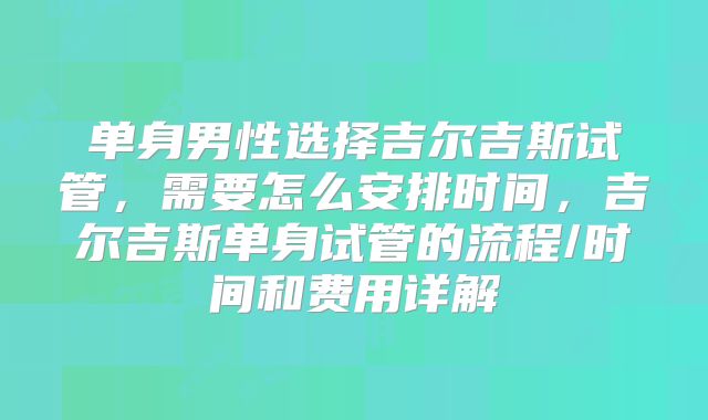 单身男性选择吉尔吉斯试管，需要怎么安排时间，吉尔吉斯单身试管的流程/时间和费用详解