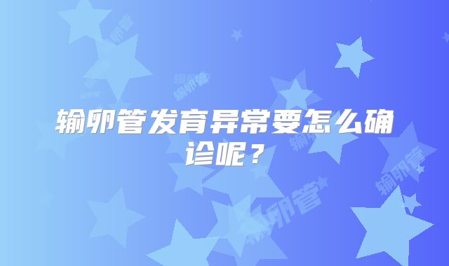 输卵管发育异常要怎么确诊呢?
