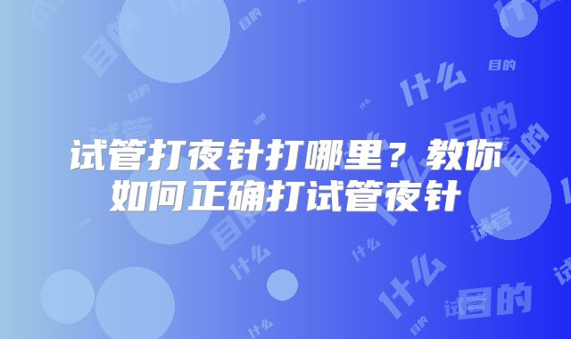 试管打夜针打哪里？教你如何正确打试管夜针