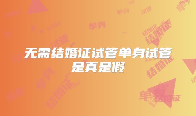 无需结婚证试管单身试管是真是假