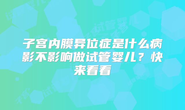 子宫内膜异位症是什么病影不影响做试管婴儿？快来看看