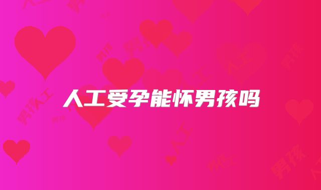 人工受孕能怀男孩吗