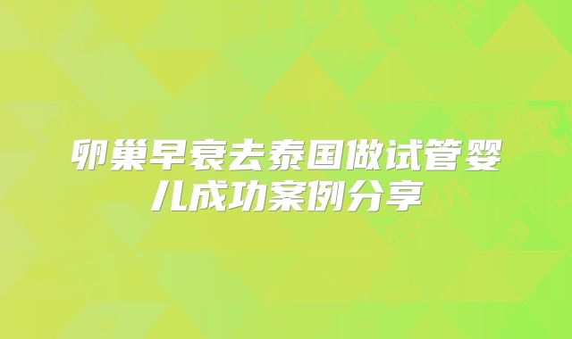 卵巢早衰去泰国做试管婴儿成功案例分享