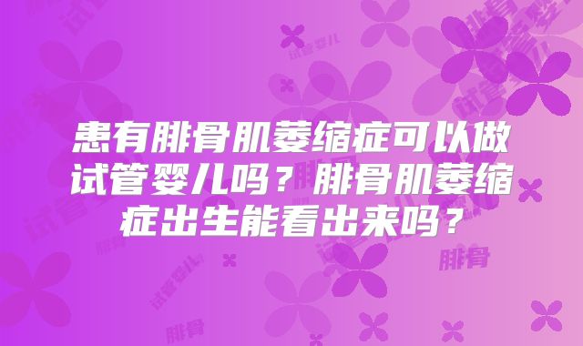 患有腓骨肌萎缩症可以做试管婴儿吗？腓骨肌萎缩症出生能看出来吗？