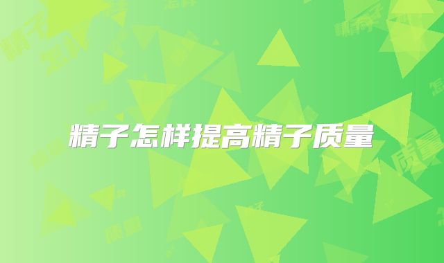 精子怎样提高精子质量