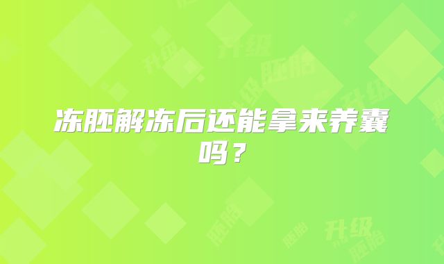 冻胚解冻后还能拿来养囊吗？