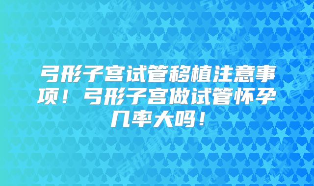 弓形子宫试管移植注意事项!弓形子宫做试管怀孕几率大吗!