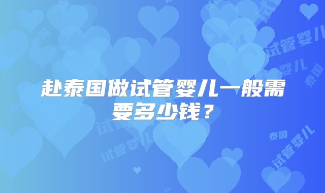 赴泰国做试管婴儿一般需要多少钱？