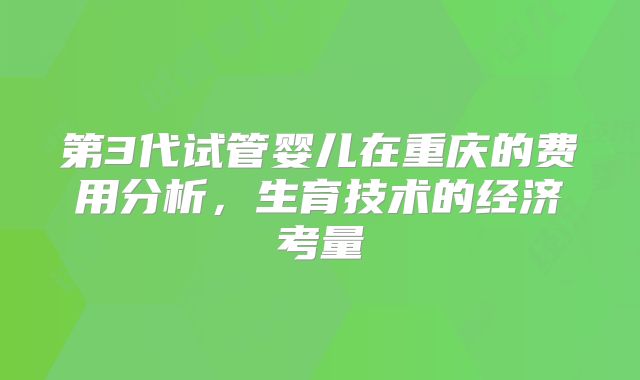 第3代试管婴儿在重庆的费用分析，生育技术的经济考量
