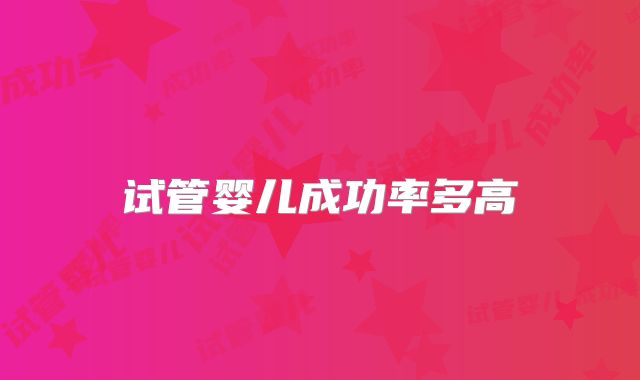 试管婴儿成功率多高