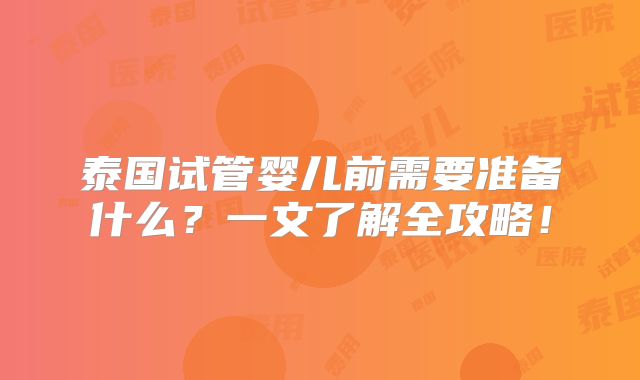 泰国试管婴儿前需要准备什么?一文了解全攻略!