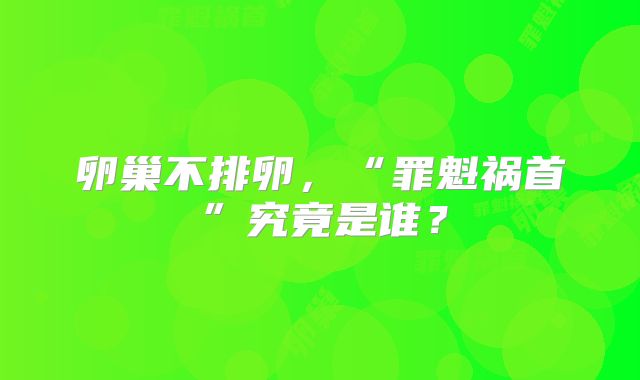 卵巢不排卵，“罪魁祸首”究竟是谁？