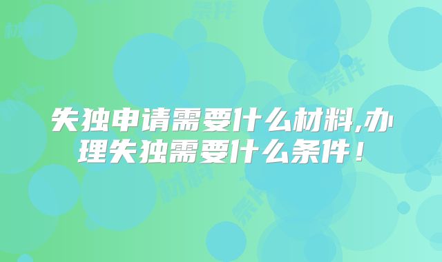 失独申请需要什么材料,办理失独需要什么条件!
