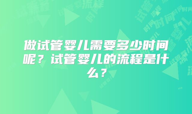 做试管婴儿需要多少时间呢？试管婴儿的流程是什么？