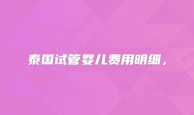 泰国试管婴儿费用明细,