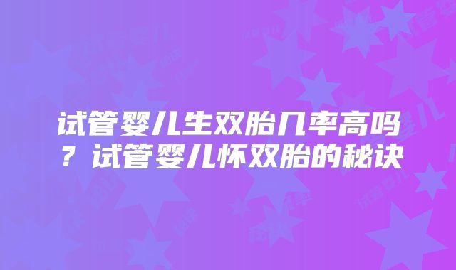 试管婴儿生双胎几率高吗？试管婴儿怀双胎的秘诀