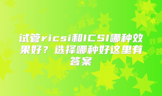 试管ricsi和ICSI哪种效果好?选择哪种好这里有答案