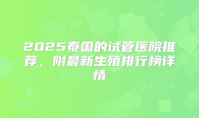 2025泰国的试管医院推荐,附最新生殖排行榜详情
