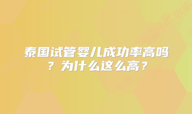 泰国试管婴儿成功率高吗？为什么这么高？