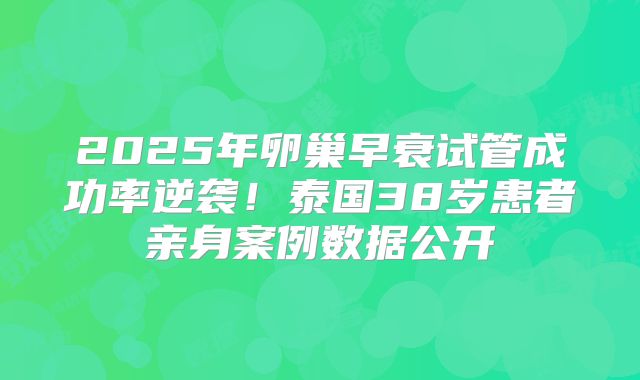 2025年卵巢早衰试管成功率逆袭！泰国38岁患者亲身案例数据公开
