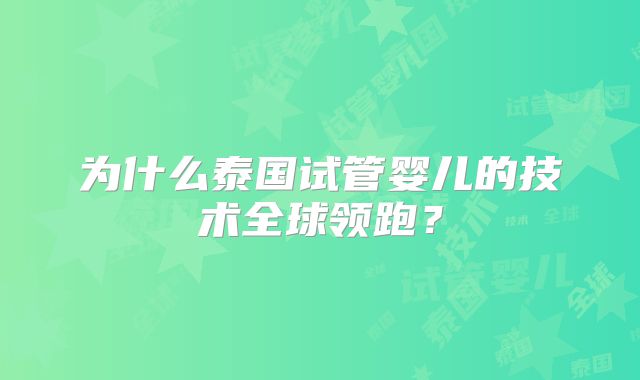 为什么泰国试管婴儿的技术全球领跑？