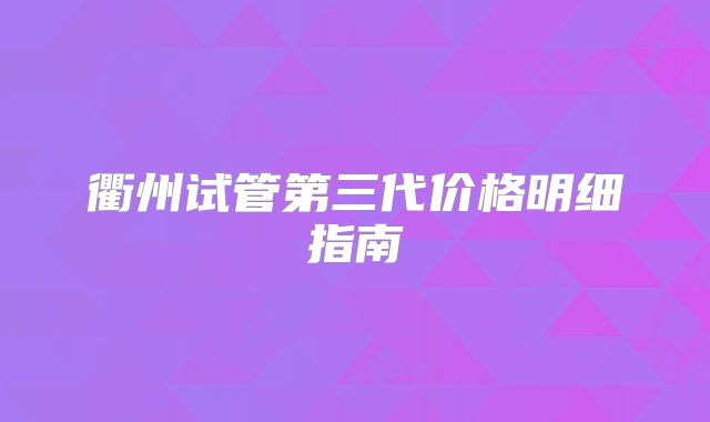 衢州试管第三代价格明细指南