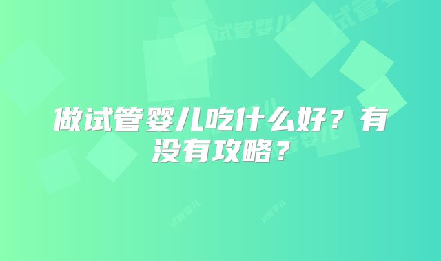 做试管婴儿吃什么好？有没有攻略？
