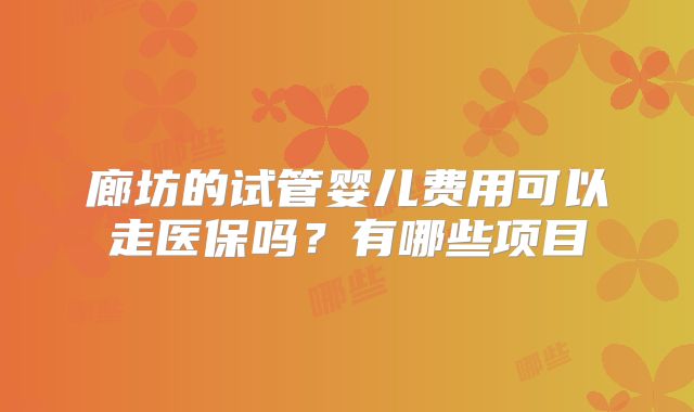 廊坊的试管婴儿费用可以走医保吗？有哪些项目
