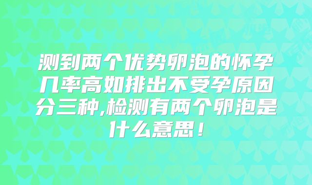 测到两个优势卵泡的怀孕几率高如排出不受孕原因分三种,检测有两个卵泡是什么意思!