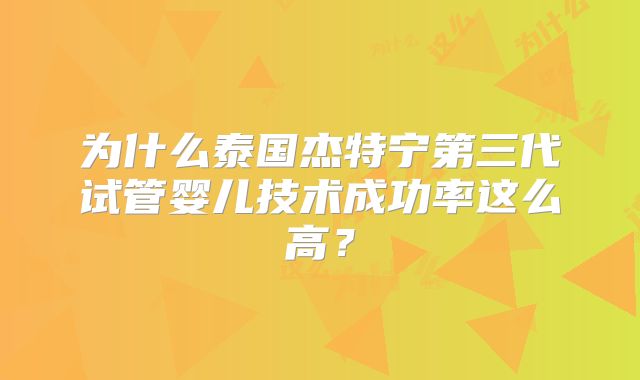 为什么泰国杰特宁第三代试管婴儿技术成功率这么高？