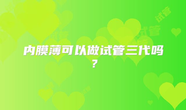 内膜薄可以做试管三代吗？