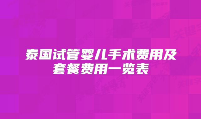 泰国试管婴儿手术费用及套餐费用一览表