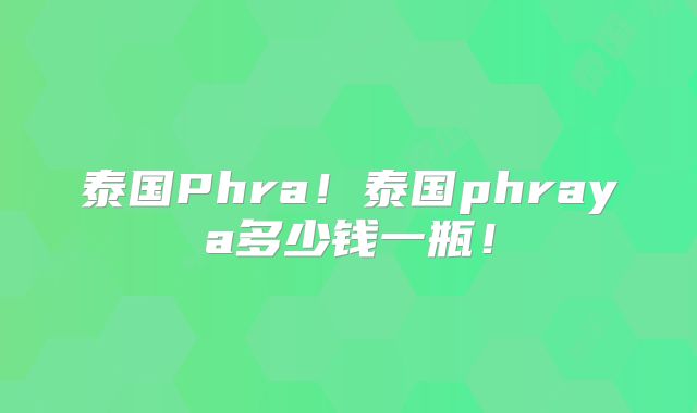 泰国Phra！泰国phraya多少钱一瓶！