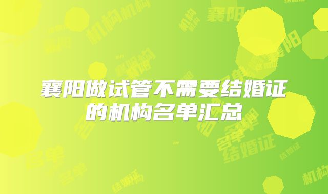 襄阳做试管不需要结婚证的机构名单汇总