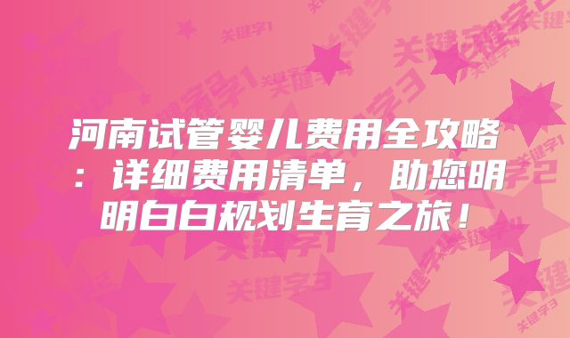河南试管婴儿费用全攻略：详细费用清单，助您明明白白规划生育之旅！