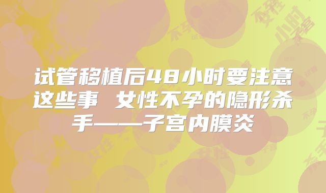 试管移植后48小时要注意这些事 女性不孕的隐形杀手——子宫内膜炎
