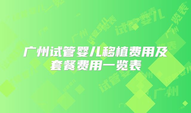 广州试管婴儿移植费用及套餐费用一览表