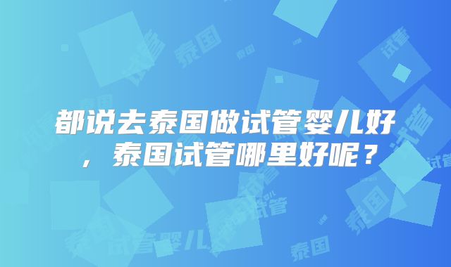 都说去泰国做试管婴儿好，泰国试管哪里好呢？