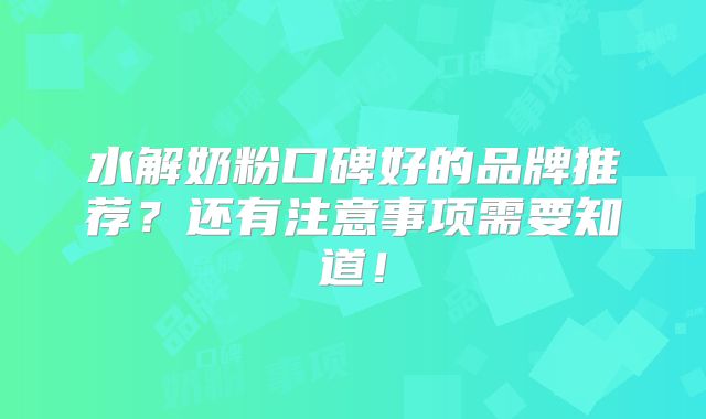 水解奶粉口碑好的品牌推荐？还有注意事项需要知道！