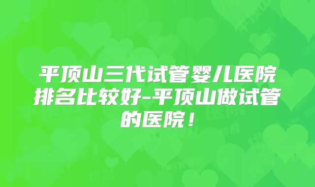 平顶山三代试管婴儿医院排名比较好-平顶山做试管的医院！