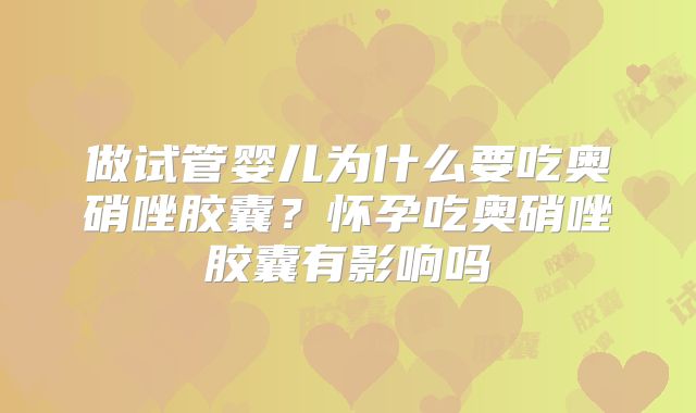 做试管婴儿为什么要吃奥硝唑胶囊?怀孕吃奥硝唑胶囊有影响吗