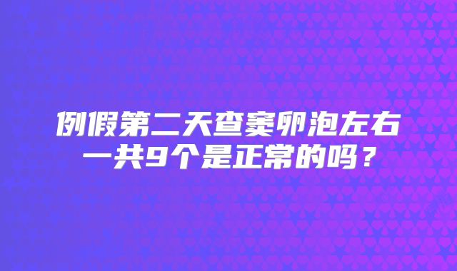 例假第二天查窦卵泡左右一共9个是正常的吗？