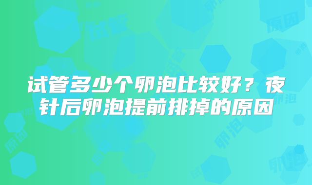 试管多少个卵泡比较好？夜针后卵泡提前排掉的原因