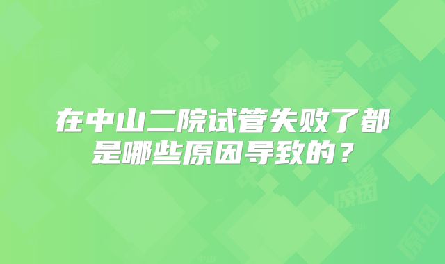 在中山二院试管失败了都是哪些原因导致的?
