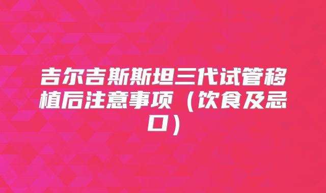 吉尔吉斯斯坦三代试管移植后注意事项（饮食及忌口）