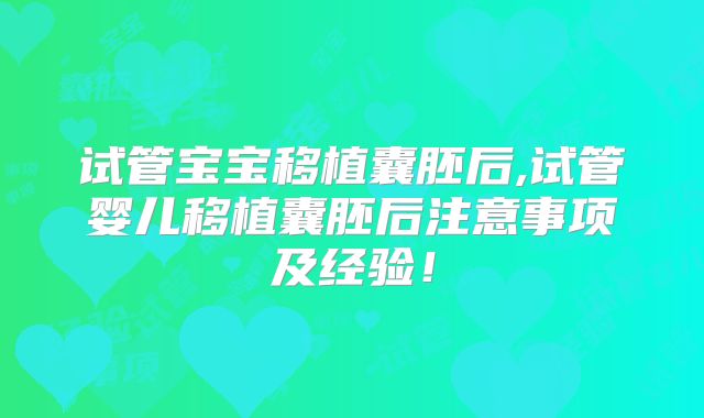 试管宝宝移植囊胚后,试管婴儿移植囊胚后注意事项及经验！
