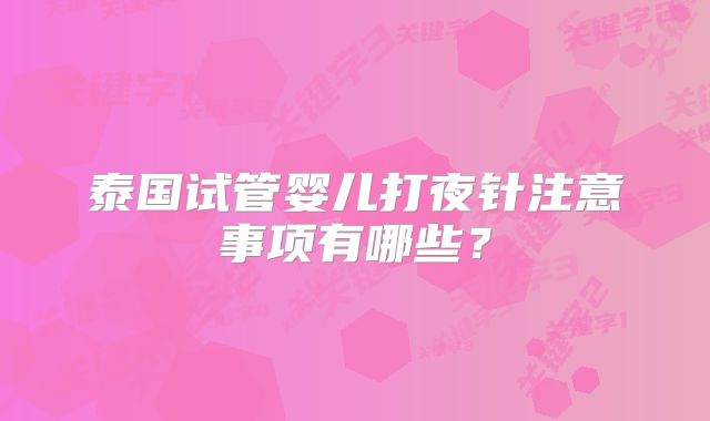 泰国试管婴儿打夜针注意事项有哪些？