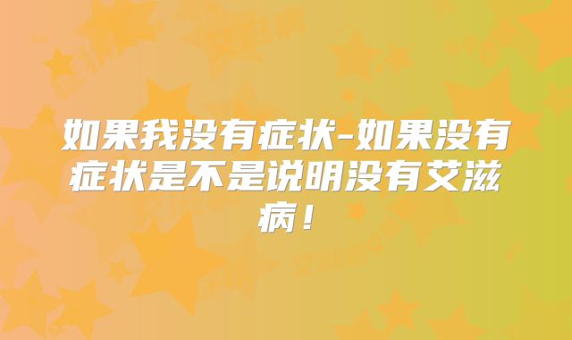 如果我没有症状-如果没有症状是不是说明没有艾滋病!
