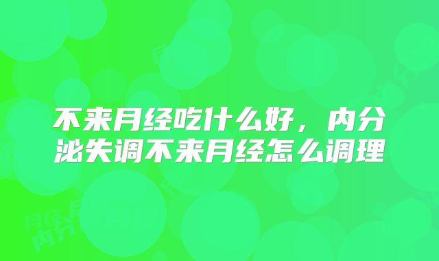 不来月经吃什么好，内分泌失调不来月经怎么调理