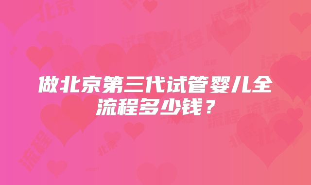 做北京第三代试管婴儿全流程多少钱？